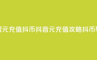 抖音如何1元充值10抖币(抖音1元充值攻略：10抖币轻松获得！)