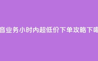 抖音业务24小时内超低价下单攻略