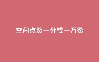 QQ空间点赞一分钱一万赞 - QQ空间：1分钱引爆千万点赞！如何轻松赚取绝对震撼的赞数。