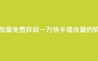 免费领取一万快手播放量APP - 免费获取一万快手播放量的软件真的可行吗？。