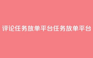 评论任务放单平台(任务放单平台-扩大曝光的必备工具)