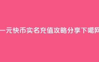 一元10快币实名充值攻略分享