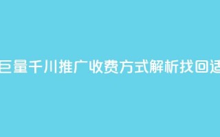 巨量千川推广怎么收费 - 巨量千川推广收费方式解析，找回适合你的营销策略~