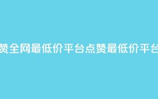 空间说说点赞全网最低价平台(点赞最低价平台：超便宜全网！)