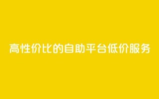 高性价比的dy自助平台低价服务