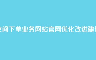 qq空间下单业务网站官网优化改进建议