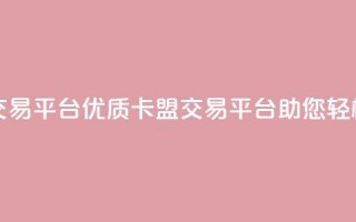 卡盟交易平台(优质卡盟交易平台助您轻松交易)