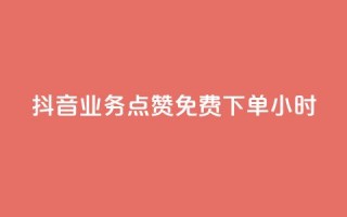 抖音业务点赞免费下单24小时 - 抖音24小时免费点赞下单，火爆业务助力~