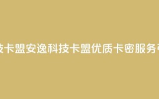 安逸科技卡盟(安逸科技卡盟：优质卡密服务引领行业)