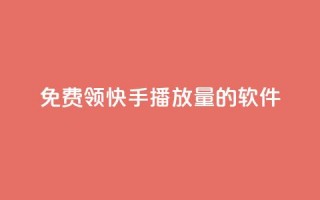 免费领快手播放量的软件 - 轻松获取快手播放量的免费工具推荐!