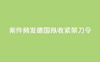 案件频发：德国拟收紧“禁刀令”