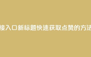 QQ点赞链接入口(新标题：快速获取QQ点赞的方法)