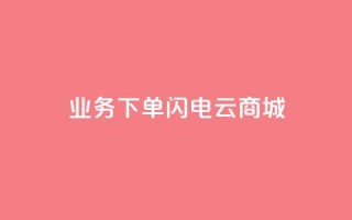 dy业务下单闪电云商城,24小时快手业务下单平台网站 - 拼多多助力好用的软件 - 拼多多助力辅助