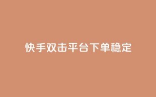 快手双击平台ks下单稳定 - 快手双击平台：稳定效果，轻松下单一应俱全~