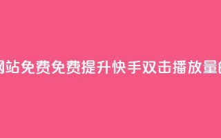 快手双击播放量网站免费 - 免费提升快手双击播放量的网站推荐~