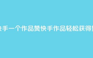 快手一个作品1000赞(快手作品轻松获得1000赞)