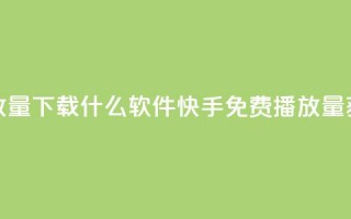 快手免费播放量下载什么软件(快手免费播放量获取推荐软件)