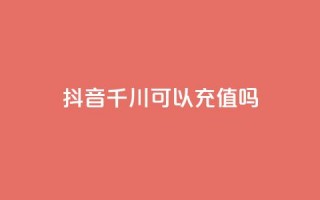 抖音千川可以充值100吗,抖音点赞一百赞一块 - 抖音推广公司 - 诚信业务网QQ