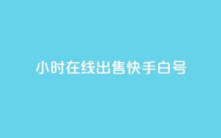 24小时在线出售快手白号 - 24小时在线出售快手账号，优质白号尽在此~