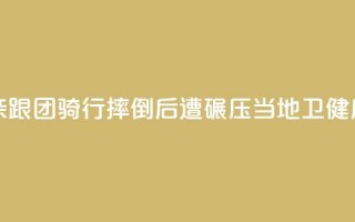 11岁男孩随父亲跟团骑行摔倒后遭碾压，当地卫健局：男孩已身亡