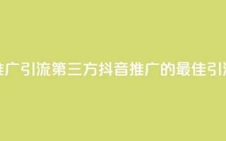 抖音推广引流第三方(抖音推广的最佳引流策略)