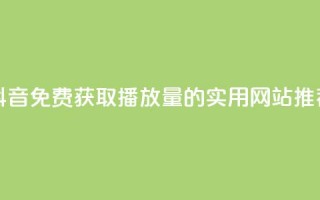 抖音免费获取1000播放量的实用网站推荐