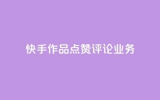 快手作品点赞评论业务 - 快手作品点赞与评论如何提升互动效果！