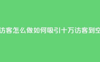 qq空间十万访客怎么做 - 如何吸引十万访客到QQ空间!