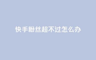 快手粉丝超不过1980怎么办,拼多多业务平台自助下单 - 卡盟网站排行榜第一名 - qq点赞下单平台自助