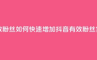 抖音怎样快速涨有效粉丝 - 如何快速增加抖音有效粉丝——实用技巧分享~