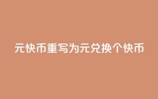 1元7快币重写为“1元兑换7个快币”