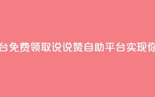 免费领取qq说说赞自助平台 - 免费领取QQ说说赞自助平台，实现你的社交网络优化！~