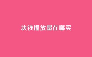 1块钱1w播放量在哪买 - 低成本获取1万播放量的渠道推荐~