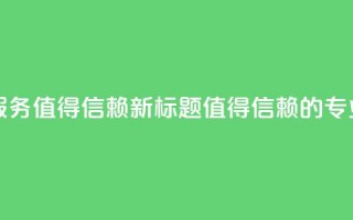 代刷网：专业代刷平台服务，值得信赖新标题：值得信赖的专业代刷平台服务