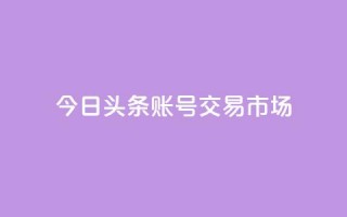 今日头条账号交易市场,免费领取抖音浏览播放量软件 - qq说说赞秒赞自助下单便宜 - qq点赞一分钟上万便宜