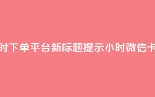 微信卡盟24小时下单平台 – 新标题提示 24小时微信卡盟下单平台