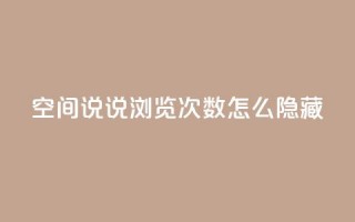 qq空间说说浏览次数怎么隐藏 - 如何隐藏QQ空间说说浏览次数？50字之内，不能包含符号!