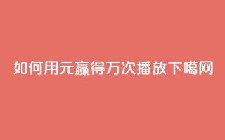 如何用1元赢得1万次播放