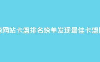 卡盟排行榜网站(卡盟排名榜单：发现最佳卡盟网站)