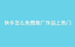 快手怎么免费推广作品上热门,抖音评论自定义下单自助 - 快手一元秒杀10000播放 - dy低价下单平台