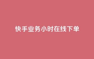 快手业务24小时在线下单 - 快手业务全天24小时在线下单服务!