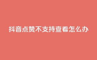 抖音点赞不支持查看怎么办,抖音点赞关注怎么查 - qq会员超级会员多少钱 - 抖音真人粉丝一元1000个