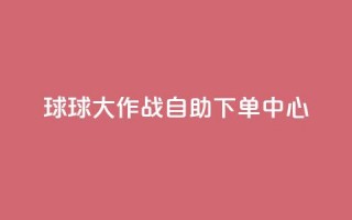 球球大作战自助下单中心,扣扣业务自助下单 - cf手游科技网站 - qq点赞 自动下单 24小时