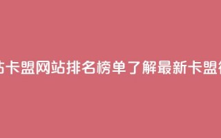 卡盟排行榜网站 - 卡盟网站排名榜单：了解最新卡盟行业趋势！~