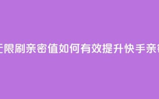 快手怎么无限刷亲密值 - 如何有效提升快手亲密值？!