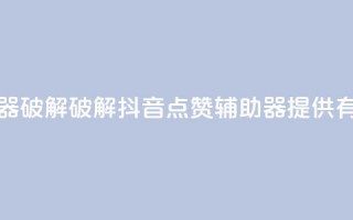 抖音点赞辅助器破解 - 破解抖音点赞辅助器，提供有效助力~