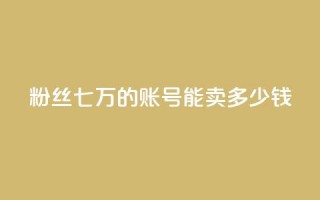 粉丝七万的账号能卖多少钱 - 粉丝七万账号能售价多少？!