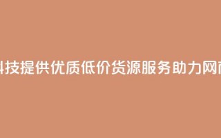 全网科技提供优质低价货源服务助力网商发展