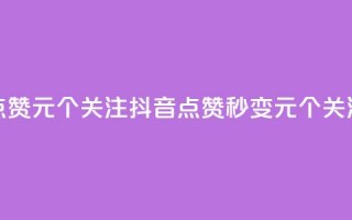 抖音点赞1元100个关注(抖音点赞秒变10元，100个关注齐拿！)