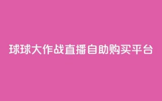 球球大作战直播自助购买平台